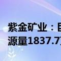 紫金矿业：巨龙铜矿和铜山铜矿新增铜金属资源量1837.7万吨