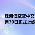 珠海低空空中交通管理与服务系统已初步架设完成 计划于6月30日正式上线