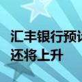 汇丰银行预计未来几个月美国部分地方的通胀还将上升