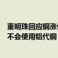 董明珠回应铜涨价：没有百分之百的把握之前，格力就绝对不会使用铝代铜