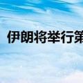 伊朗将举行第14届总统选举 4位候选人参选