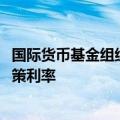 国际货币基金组织：美联储应至少等到2024年底前才降低政策利率