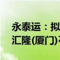 永泰运：拟将昊泰化工51%股权全部转让给汇隆(厦门)石油化工