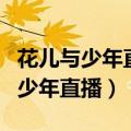 花儿与少年直播回放完整版在线观看（花儿与少年直播）
