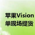 苹果Vision Pro国行版开售 演示预约排满 下单现场提货