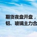 期货夜盘开盘，纯碱主力合约涨超2%，沪锡、沪银、氧化铝、玻璃主力合约涨超1%