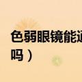 色弱眼镜能通过体检不（色弱眼镜可以过体检吗）