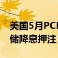 美国5月PCE数据公布后，交易员增加对美联储降息押注