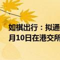 如祺出行：拟通过港股IPO全球发售3000万股股份，预期7月10日在港交所上市