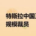特斯拉中国正返聘被裁员工，4月份曾开启大规模裁员