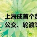 上海成首个数币乘车码一码通行城市：可乘坐公交、轮渡等