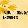 去哪儿：国内航空市场迎来更充分竞争 暑期国内机票均价同比降低6%