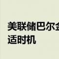 美联储巴尔金：目前并不是发表前瞻指引的合适时机