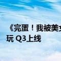 《完蛋！我被美女包围了！》手机版PV首发：已开启免费试玩 Q3上线