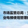 市场监管总局：支持既有住宅加装电梯 鼓励引入住宅领域专业电梯使用管理新模式