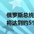 俄罗斯总统普京：上半年俄罗斯GDP增长率将达到约5%