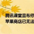 腾讯课堂宣布停运：10月1日全面停止所有平台服务 安卓、苹果商店已无法搜到