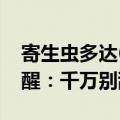 寄生虫多达6000条！最新通报：已查封！提醒：千万别乱吃