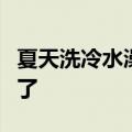 夏天洗冷水澡降温效果更好？这些传言别再信了