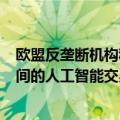 欧盟反垄断机构称正在了解微软与OpenAI、谷歌与三星之间的人工智能交易