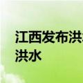 江西发布洪水橙色预警 鄱阳湖可能发生超警洪水