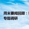 周末要闻回顾：证监会就进一步全面深化资本市场改革开展专题调研