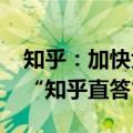 知乎：加快大模型应用创新 发布全新AI产品“知乎直答”