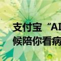 支付宝“AI陪诊师”上岗：美女AI护士全天候陪你看病