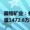 藏格矿业：参股公司巨龙铜业新增铜金属资源量1472.6万吨