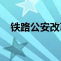 铁路公安改革2023方案（铁路公安改革）