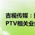 吉视传媒：拟与控股股东进行资产置换 置入IPTV相关业务资产