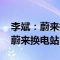 李斌：蔚来换电要实现县县通 每个县都要有蔚来换电站