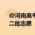 @河南高考学子，今起开始填报本科一批、二批志愿