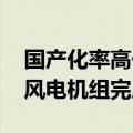 国产化率高于99%！18兆瓦中速全集成海上风电机组完成安装
