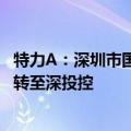 特力A：深圳市国资委拟将所持特发集团39.69%股权无偿划转至深投控