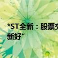*ST全新：股票交易撤销退市风险警示 股票简称变更为“全新好”