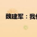 魏建军：我们不怕竞争 怕的是不公平竞争