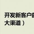 开发新客户的十大渠道包括（开发新客户的十大渠道）