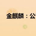 金麒麟：公司目前生产经营活动一切正常