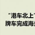 “港车北上”一周年 月均新增5600辆香港单牌车完成海关备案