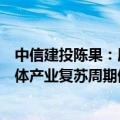 中信建投陈果：展望三季度，消费电子创新周期及全球半导体产业复苏周期值得期待
