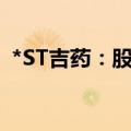 *ST吉药：股价低于面值 存在终止上市风险