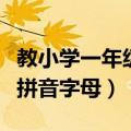 教小学一年级拼音字母的软件（教小学一年级拼音字母）
