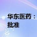 华东医药：全资子公司获FDA新药临床试验批准