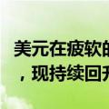 美元在疲软的ISM制造业数据公布后略有回落，现持续回升