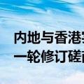内地与香港实质性完成CEPA服务贸易协议新一轮修订磋商