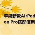 苹果新款AirPods预计2026年量产：配红外摄像头 可与Vision Pro搭配使用
