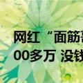 网红“面筋哥”患肝癌晚期：女友称治疗需200多万 没钱了