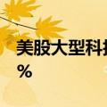 美股大型科技股盘前多数上涨，特斯拉涨超1%