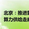 北京：推进算力基础设施建设，打造京津冀蒙算力供给走廊